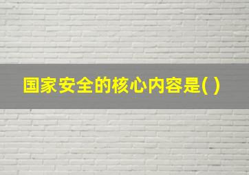 国家安全的核心内容是( )